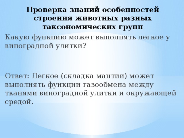 Проверка знаний особенностей строения животных разных таксономических групп Какую функцию может выполнять легкое у виноградной улитки? Ответ: Легкое (складка мантии) может выполнять функции газообмена между тканями виноградной улитки и окружающей средой. 