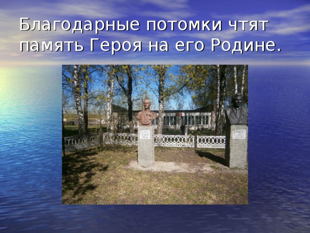 Благодарные потомки чтят память Героя на его Родине. 