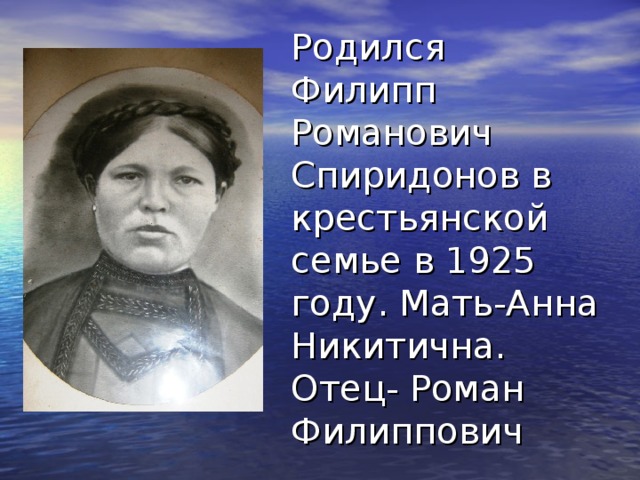 Родился Филипп Романович Спиридонов в крестьянской семье в 1925 году. Мать-Анна Никитична. Отец- Роман Филиппович 