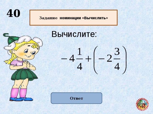  40  Задание номинации «Вычислить»  Вычислите:  Ответ  