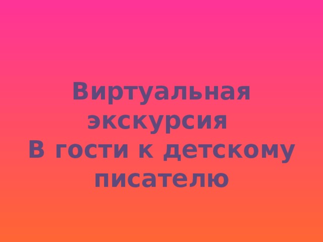  Виртуальная экскурсия  В гости к детскому писателю  