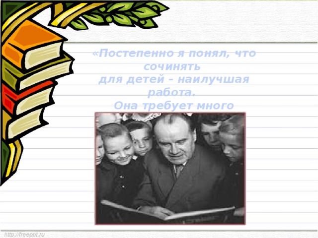 «Постепенно я понял, что сочинять  для детей – наилучшая работа.  Она требует много знаний…» 