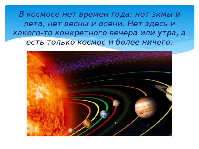В космосе нет времен года: нет зимы и лета, нет весны и осени. Нет здесь и какого-то конкретного вечера или утра, а есть только космос и более ничего. 