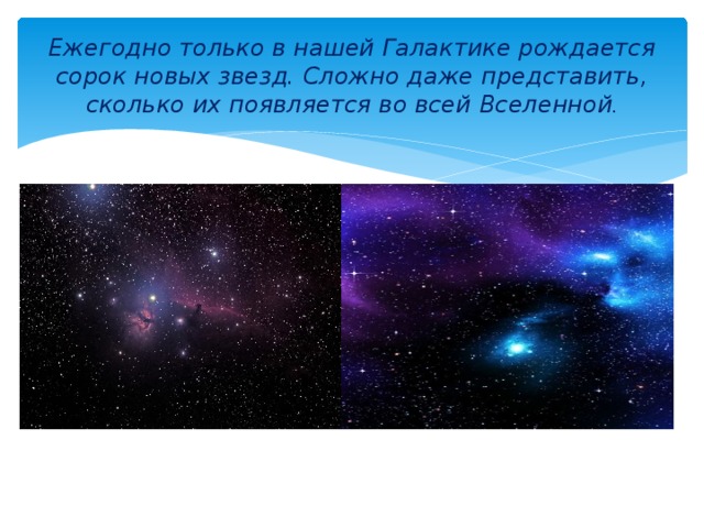 Ежегодно только в нашей Галактике рождается сорок новых звезд. Сложно даже представить, сколько их появляется во всей Вселенной . 