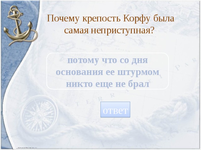 Почему крепость Корфу была самая неприступная? потому что со дня основания ее штурмом никто еще не брал ответ 