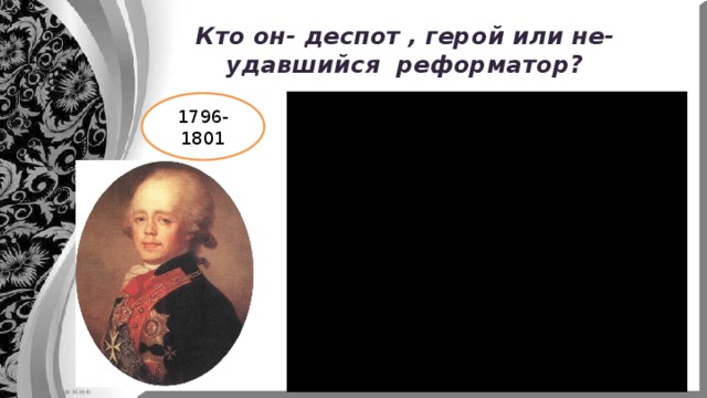Кто он- деспот , герой или не- удавшийся реформатор? 1796-1801 