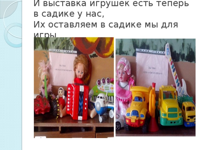 И выставка игрушек есть теперь в садике у нас,  Их оставляем в садике мы для игры 