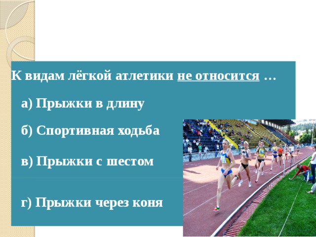 К видам лёгкой атлетики не относится … а) Прыжки в длину б) Спортивная ходьба в) Прыжки с шестом г) Прыжки через коня 
