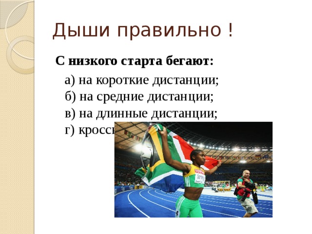 Дыши правильно ! С низкого старта бегают:  а) на короткие дистанции;  б) на средние дистанции;  в) на длинные дистанции;  г) кроссы. 