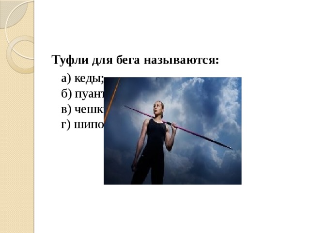 Туфли для бега называются:  а) кеды;  б) пуанты;  в) чешки;  г) шиповки. 