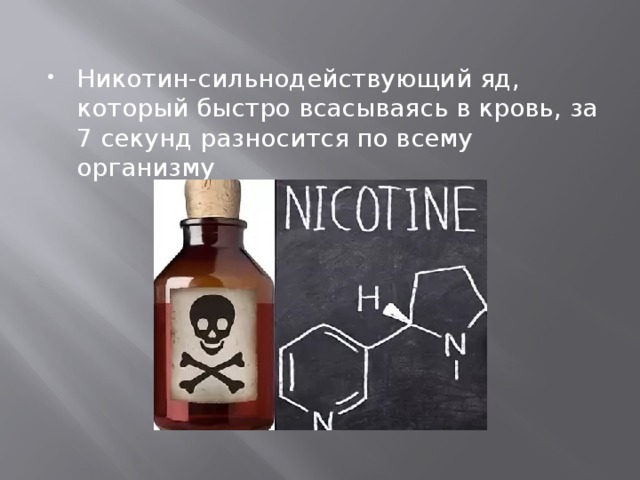 Никотин-сильнодействующий яд, который быстро всасываясь в кровь, за 7 секунд разносится по всему организму 