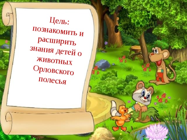 Цель: познакомить и расширить знания детей о животных Орловского полесья 
