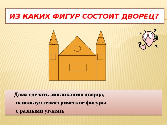  Из каких фигур состоит дворец? Дома сделать аппликацию дворца,  используя геометрические фигуры  с разными углами. 