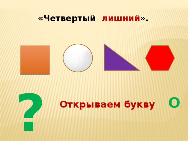 «Четвертый лишний ». ? Открываем букву О . 