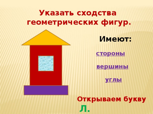 Указать сходства  геометрических фигур.  Имеют: стороны вершины углы Открываем букву Л. 