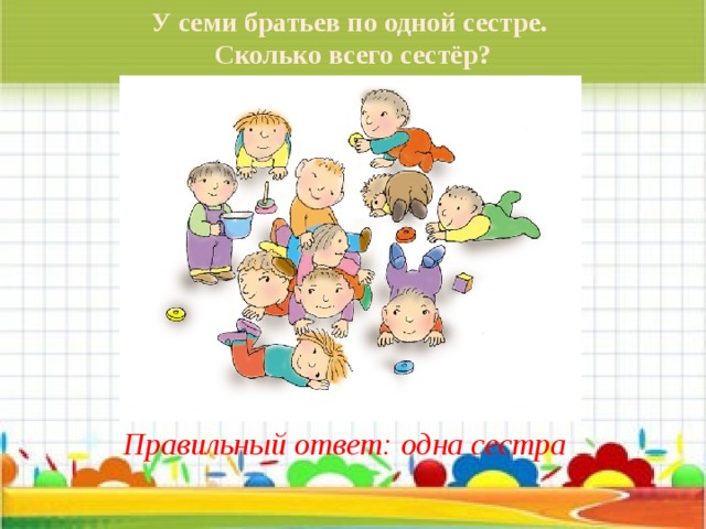 У семи братьев по одной сестре. Сколько всего сестёр? Правильный ответ: одна сестра 