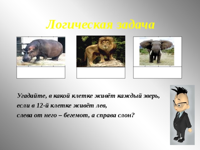 Логическая задача Угадайте, в какой клетке живёт каждый зверь, если в 12-й клетке живёт лев, слева от него – бегемот, а справа слон? 9 