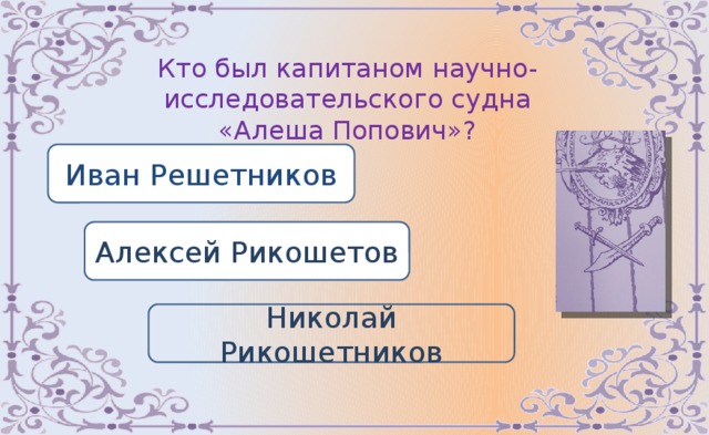 Кто был капитаном научно-исследовательского судна «Алеша Попович»? Иван Решетников Алексей Рикошетов Николай Рикошетников 