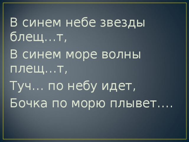 В синем небе звезды блещ…т, В синем море волны плещ…т, Туч… по небу идет, Бочка по морю плывет…. 