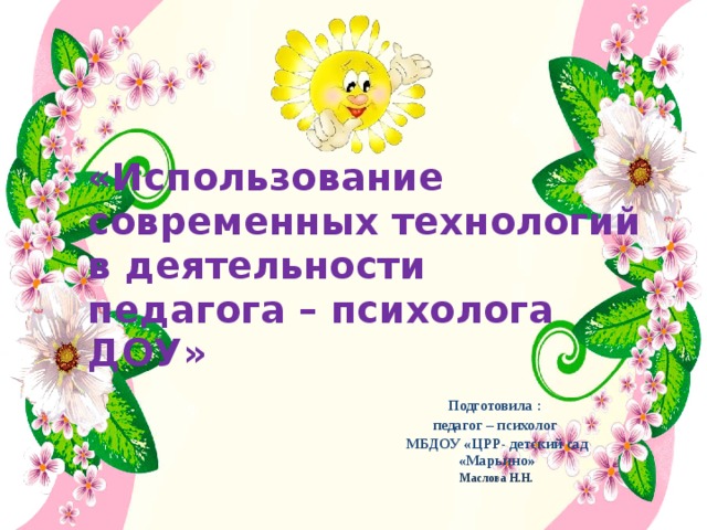 «Использование современных технологий в деятельности  педагога – психолога ДОУ»   Подготовила : педагог – психолог МБДОУ «ЦРР- детский сад «Марьино» Маслова Н.Н. 