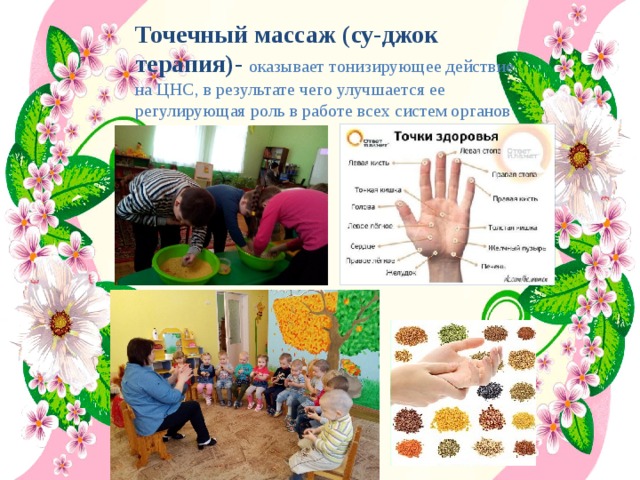 Точечный массаж (су-джок терапия)-  оказывает тонизирующее действие на ЦНС, в результате чего улучшается ее регулирующая роль в работе всех систем органов    