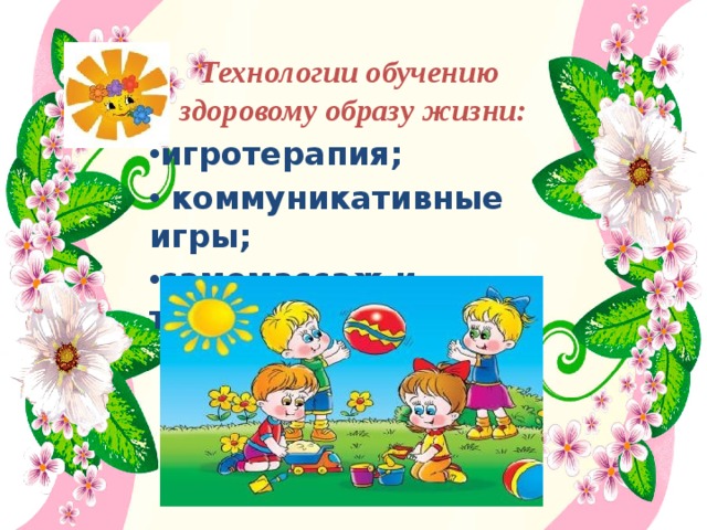   Технологии обучению  здоровому образу жизни:     игротерапия;  коммуникативные игры; самомассаж и точечный массаж. 