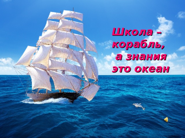 Школа – корабль,  а знания это океан 