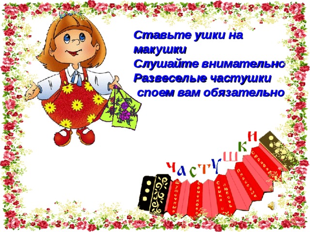 Ставьте ушки на макушки Слушайте внимательно Развеселые частушки  споем вам обязательно 