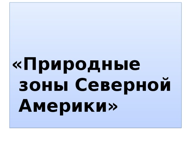  «Природные зоны Северной Америки» 