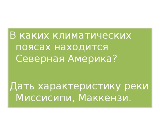 В каких климатических поясах находится Северная Америка?   Дать характеристику реки Миссисипи, Маккензи. 