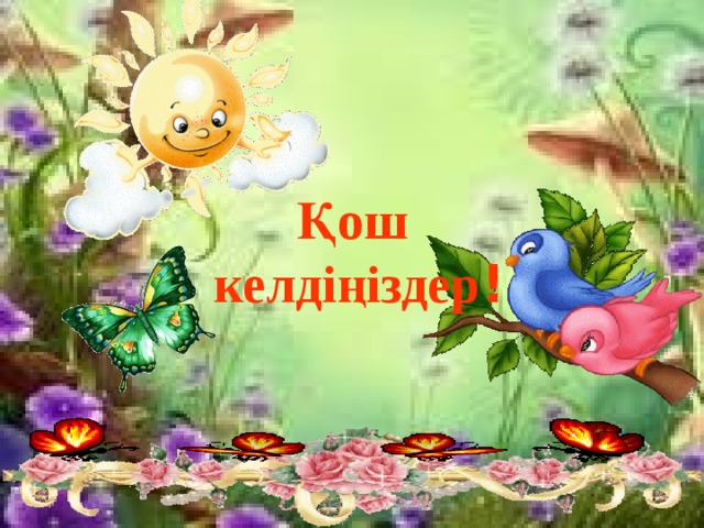 Қош келдіңіздер ! 