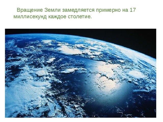  Вращение Земли замедляется примерно на 17 миллисекунд каждое столетие.      