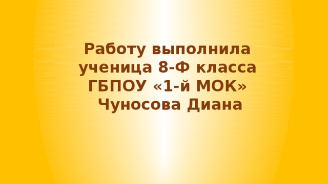 Работу выполнила  ученица 8-Ф класса  ГБПОУ «1-й МОК»  Чуносова Диана 