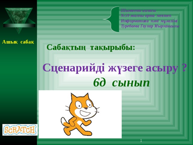 Шымкент қаласы  №59 жалпы орта мектеп  Информатика пәні мұғалімі  Туребаева Гаухар Мырзанқызы   Ашық сабақ Сабақтың тақырыбы: Сценарийді жүзеге асыру ? 6 д сынып   