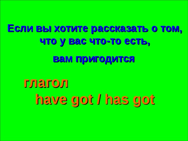 Если вы хотите рассказать о том, что у вас что-то есть,  вам пригодится  глагол have got / has got 