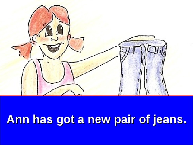 Ann has got a new pair of jeans. 