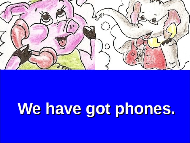 We have got phones. 