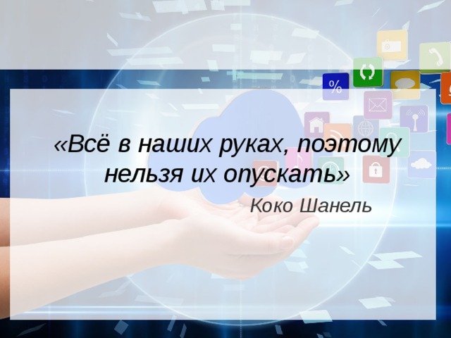 «Всё в наших руках, поэтому нельзя их опускать»   Коко Шанель 