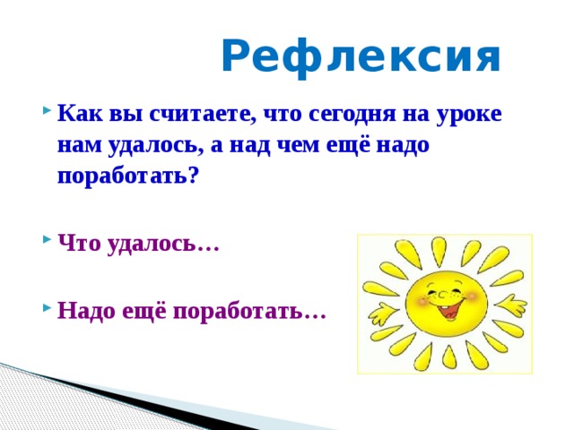  Рефлексия Как вы считаете, что сегодня на уроке нам удалось, а над чем ещё надо поработать?  Что удалось…  Надо ещё поработать… 