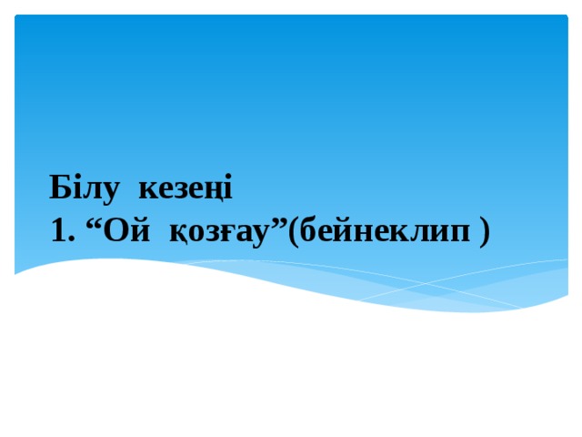   Білу кезеңі  1. “Ой қозғау”(бейнеклип )   