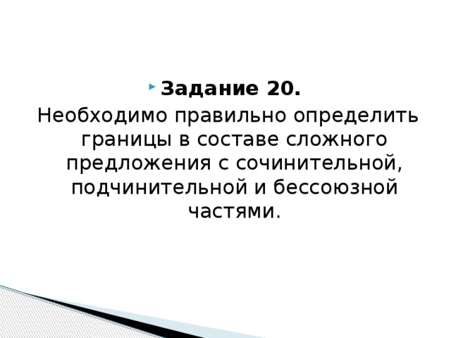 Задание 20. Необходимо правильно определить границы в составе сложного предложения с сочинительной, подчинительной и бессоюзной частями. 