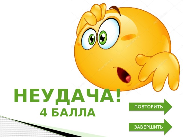 неудача! ПОВТОРИТЬ 4 балла ЗАВЕРШИТЬ 