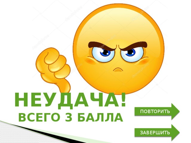 неудача! ПОВТОРИТЬ всего 3 балла ЗАВЕРШИТЬ 