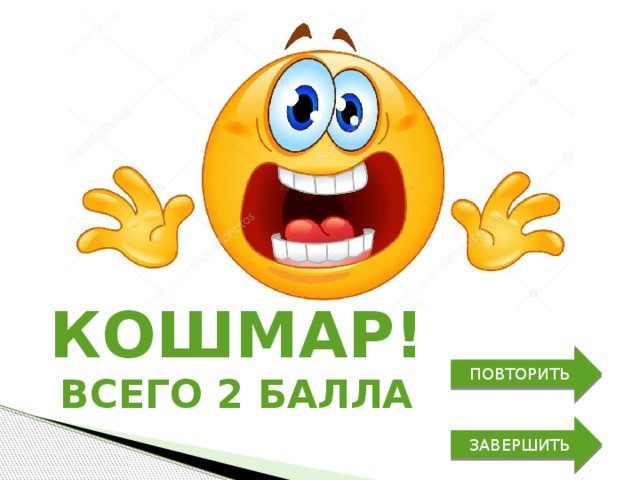 кошмар! ПОВТОРИТЬ всего 2 балла ЗАВЕРШИТЬ 