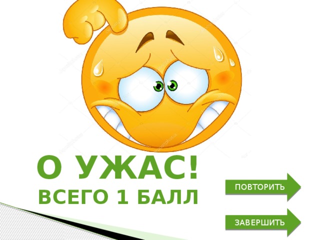 О ужас! ПОВТОРИТЬ всего 1 балл ЗАВЕРШИТЬ 