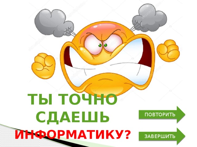 Ты точно сдаешь ПОВТОРИТЬ Информатику? ЗАВЕРШИТЬ 