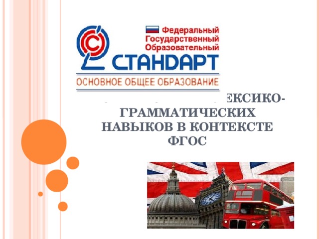 ФОРМИРОВАНИЕ ЛЕКСИКО-ГРАММАТИЧЕСКИХ НАВЫКОВ В КОНТЕКСТЕ ФГОС   