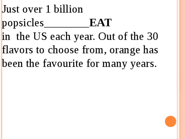 Just over 1 billion popsicles________ EAT in the US each year. Out of the 30 flavors to choose from, orange has been the favourite for many years. 12.04.19 