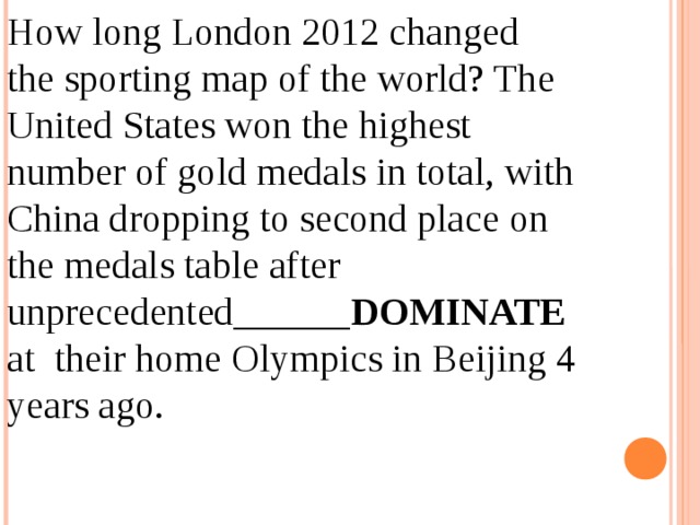 How long London 2012 changed the sporting map of the world? The United States won the highest number of gold medals in total, with China dropping to second place on the medals table after unprecedented______ DOMINATE at their home Olympics in Beijing 4 years ago. 12.04.19 