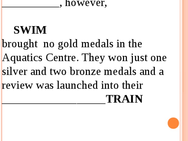 __________, however, SWIM brought no gold medals in the Aquatics Centre. They won just one silver and two bronze medals and a review was launched into their __________________ TRAIN 12.04.19 